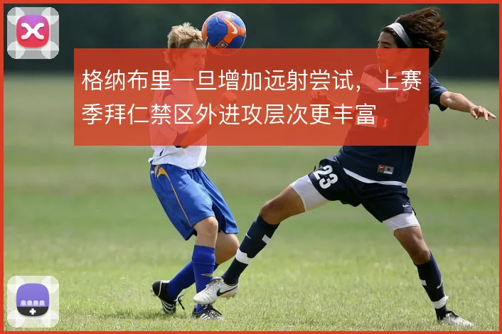 格纳布里一旦增加远射尝试，上赛季拜仁禁区外进攻层次更丰富