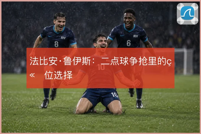 法比安·鲁伊斯：二点球争抢里的站位选择