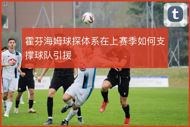 霍芬海姆球探体系在上赛季如何支撑球队引援