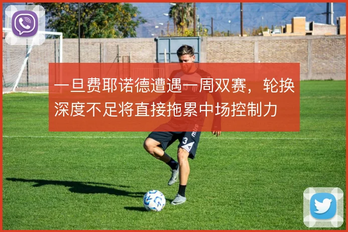 一旦费耶诺德遭遇一周双赛，轮换深度不足将直接拖累中场控制力