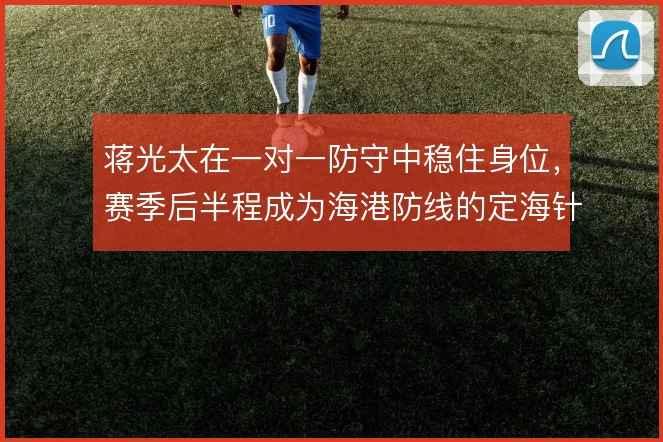 蒋光太在一对一防守中稳住身位,赛季后半程成为海港防线的定海针