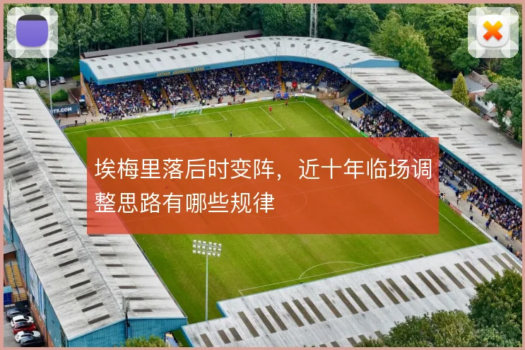 埃梅里落后时变阵,近十年临场调整思路有哪些规律