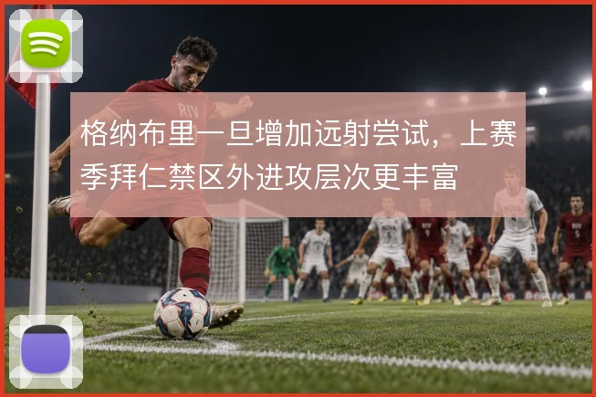 格纳布里一旦增加远射尝试，上赛季拜仁禁区外进攻层次更丰富