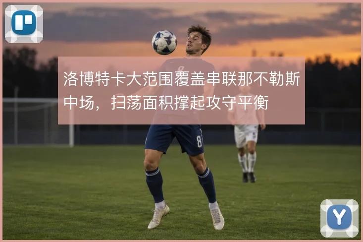 洛博特卡大范围覆盖串联那不勒斯中场，扫荡面积撑起攻守平衡