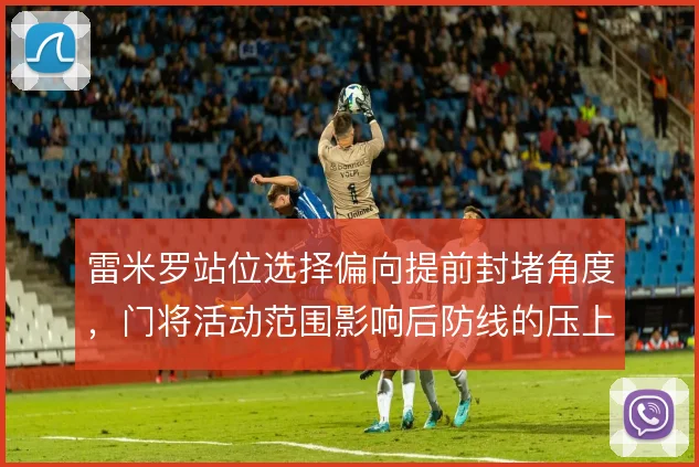 雷米罗站位选择偏向提前封堵角度,门将活动范围影响后防线的压上尺度