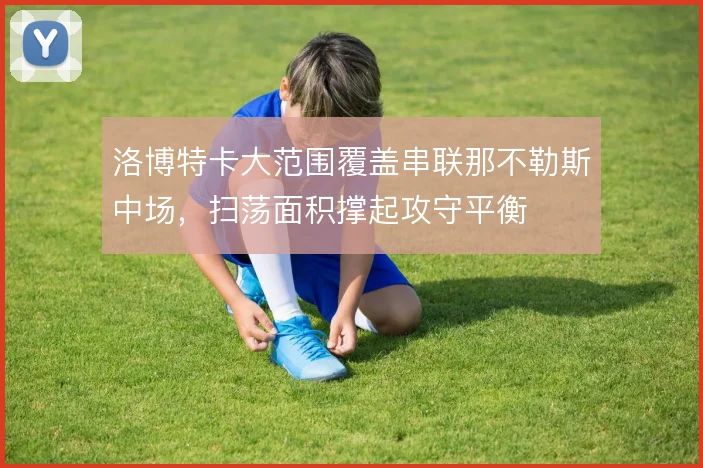 洛博特卡大范围覆盖串联那不勒斯中场，扫荡面积撑起攻守平衡