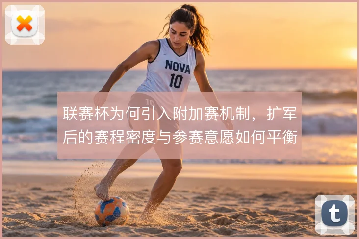 联赛杯为何引入附加赛机制，扩军后的赛程密度与参赛意愿如何平衡