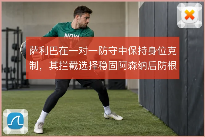 萨利巴在一对一防守中保持身位克制,其拦截选择稳固阿森纳后防根基