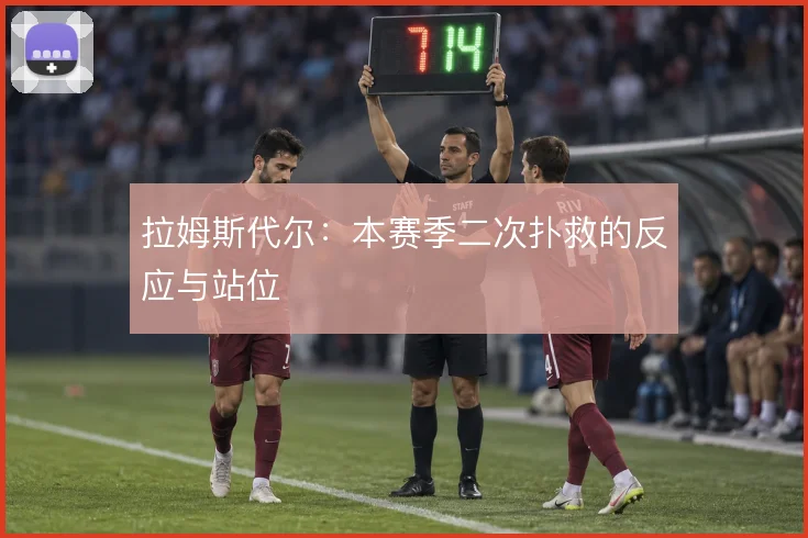 拉姆斯代尔：本赛季二次扑救的反应与站位