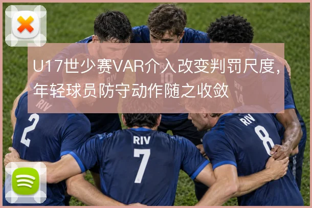 U17世少赛VAR介入改变判罚尺度,年轻球员防守动作随之收敛