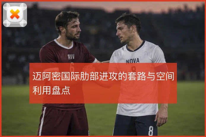 迈阿密国际肋部进攻的套路与空间利用盘点