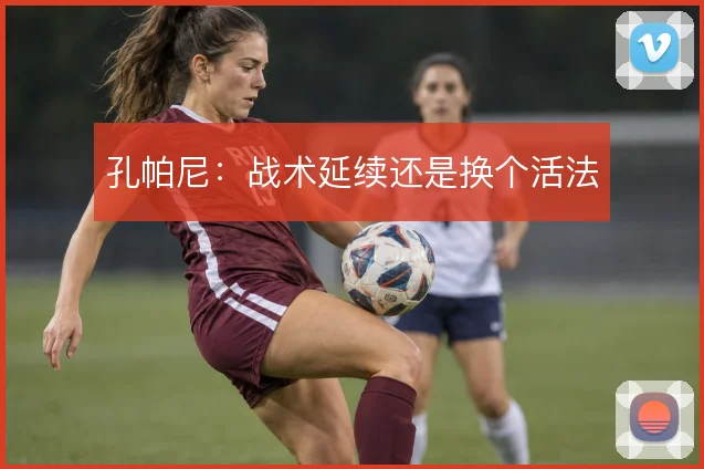 孔帕尼：战术延续还是换个活法
