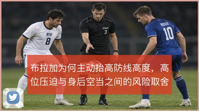 布拉加为何主动抬高防线高度，高位压迫与身后空当之间的风险取舍