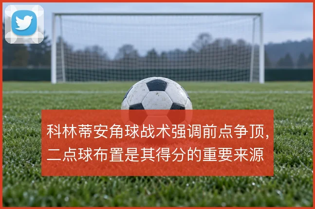 科林蒂安角球战术强调前点争顶，二点球布置是其得分的重要来源