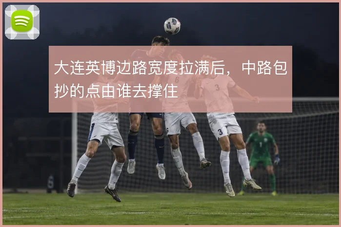 大连英博边路宽度拉满后，中路包抄的点由谁去撑住