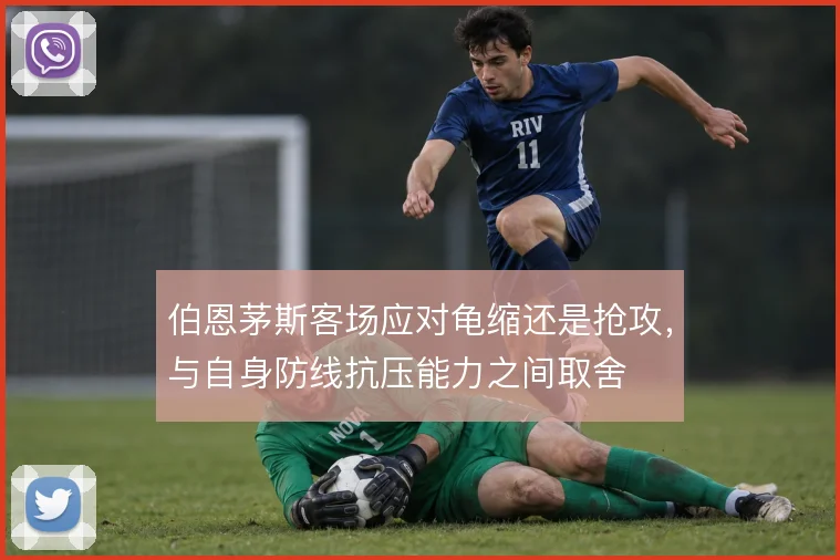 伯恩茅斯客场应对龟缩还是抢攻，与自身防线抗压能力之间取舍
