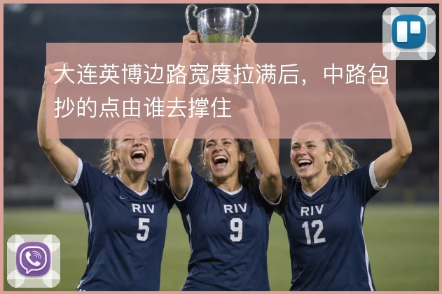 大连英博边路宽度拉满后,中路包抄的点由谁去撑住