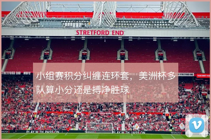 小组赛积分纠缠连环套，美洲杯多队算小分还是搏净胜球