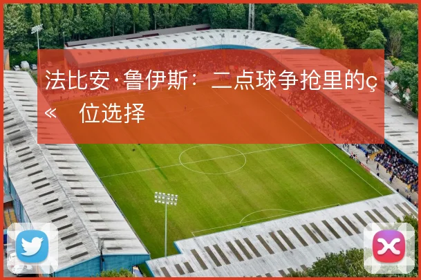 法比安·鲁伊斯：二点球争抢里的站位选择