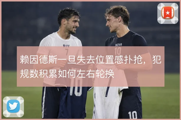 赖因德斯一旦失去位置感扑抢,犯规数积累如何左右轮换