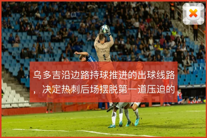 乌多吉沿边路持球推进的出球线路，决定热刺后场摆脱第一道压迫的效率