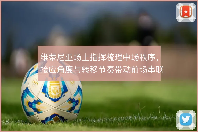 维蒂尼亚场上指挥梳理中场秩序，接应角度与转移节奏带动前场串联
