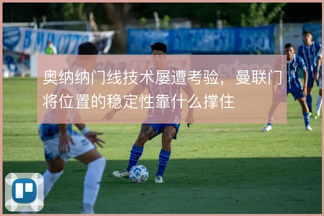 奥纳纳门线技术屡遭考验，曼联门将位置的稳定性靠什么撑住