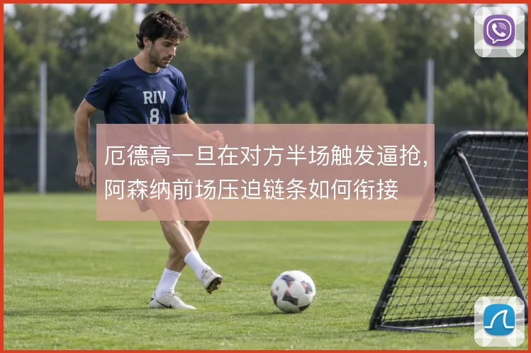 厄德高一旦在对方半场触发逼抢，阿森纳前场压迫链条如何衔接