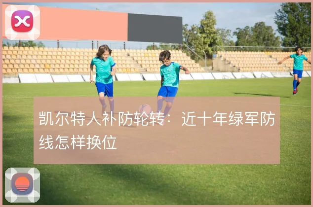 凯尔特人补防轮转：近十年绿军防线怎样换位
