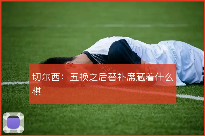 切尔西:五换之后替补席藏着什么棋