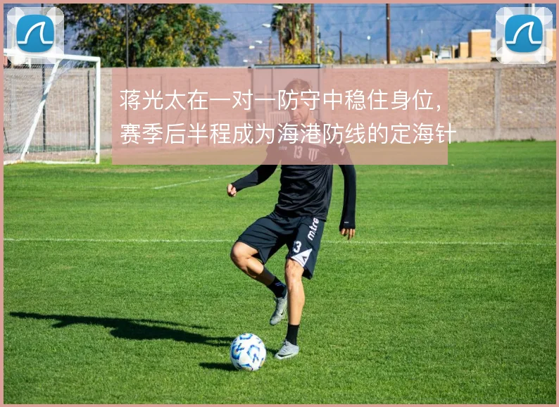 蒋光太在一对一防守中稳住身位，赛季后半程成为海港防线的定海针