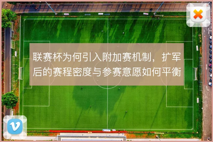 联赛杯为何引入附加赛机制，扩军后的赛程密度与参赛意愿如何平衡