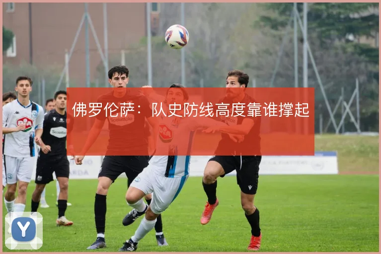 佛罗伦萨:队史防线高度靠谁撑起