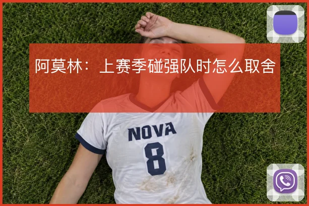 阿莫林：上赛季碰强队时怎么取舍