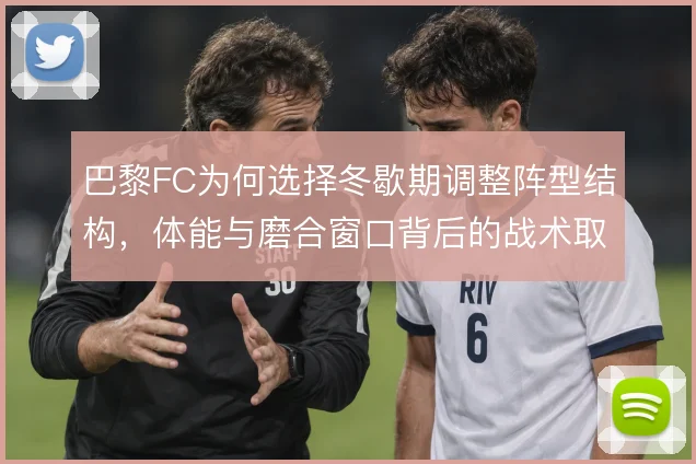 巴黎FC为何选择冬歇期调整阵型结构，体能与磨合窗口背后的战术取舍