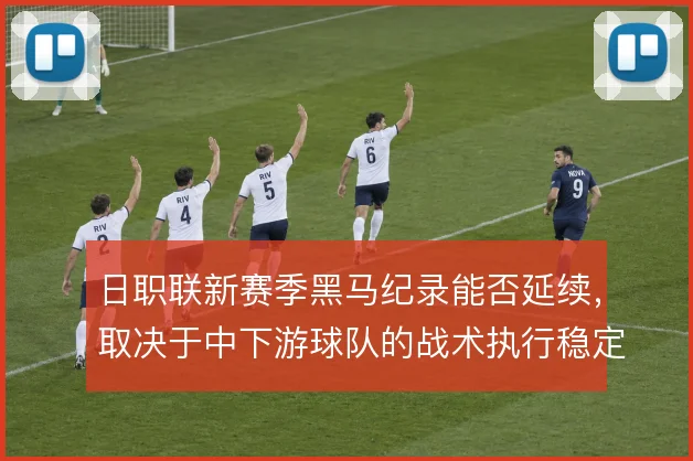 日职联新赛季黑马纪录能否延续，取决于中下游球队的战术执行稳定性