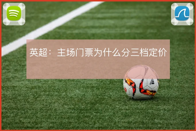 英超:主场门票为什么分三档定价