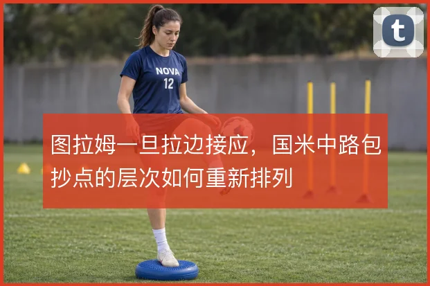 图拉姆一旦拉边接应，国米中路包抄点的层次如何重新排列