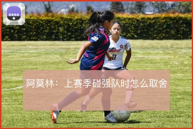 阿莫林：上赛季碰强队时怎么取舍