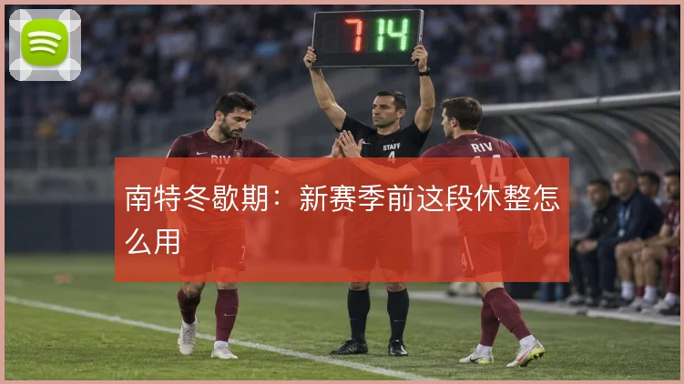 南特冬歇期：新赛季前这段休整怎么用