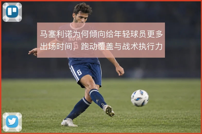 马塞利诺为何倾向给年轻球员更多出场时间，跑动覆盖与战术执行力的取舍