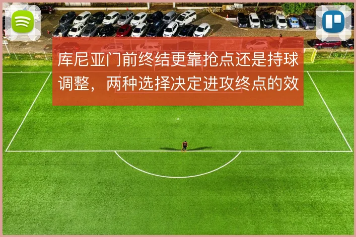 库尼亚门前终结更靠抢点还是持球调整，两种选择决定进攻终点的效率
