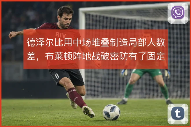 德泽尔比用中场堆叠制造局部人数差，布莱顿阵地战破密防有了固定解法