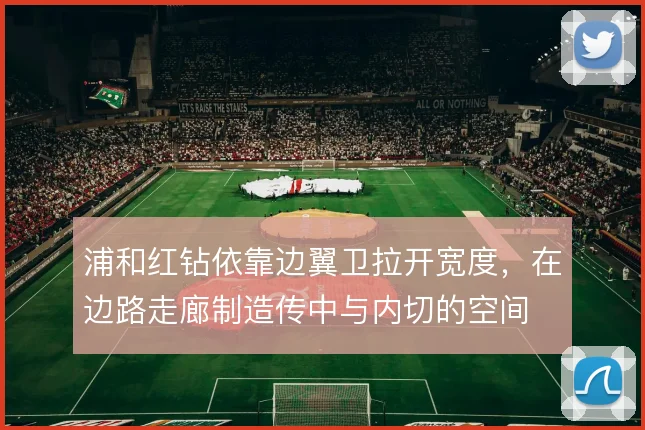 浦和红钻依靠边翼卫拉开宽度，在边路走廊制造传中与内切的空间