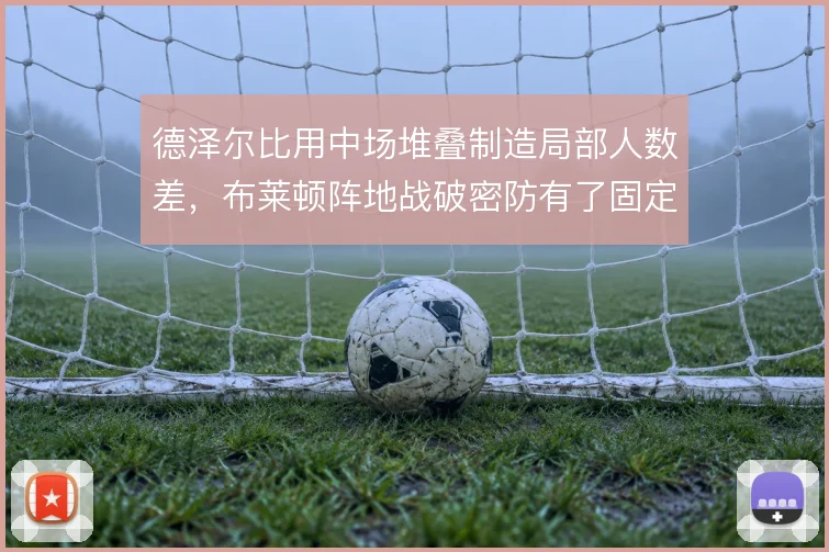 德泽尔比用中场堆叠制造局部人数差，布莱顿阵地战破密防有了固定解法