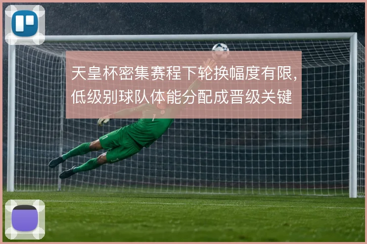 天皇杯密集赛程下轮换幅度有限，低级别球队体能分配成晋级关键